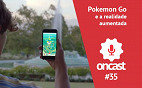 ONCast #35 - Pokémon Go e a realidade aumentada