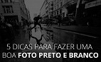 5 dicas para tirar uma boa foto preto e branco