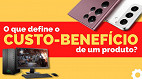 O que define o custo-benefício de um produto?