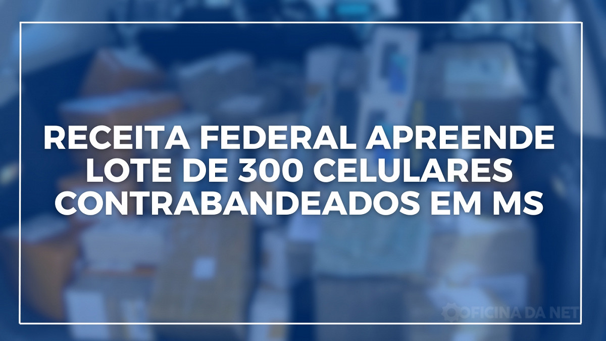 Receita Federal apreende 300 celulares em MS. Imagem: Oficina da Net