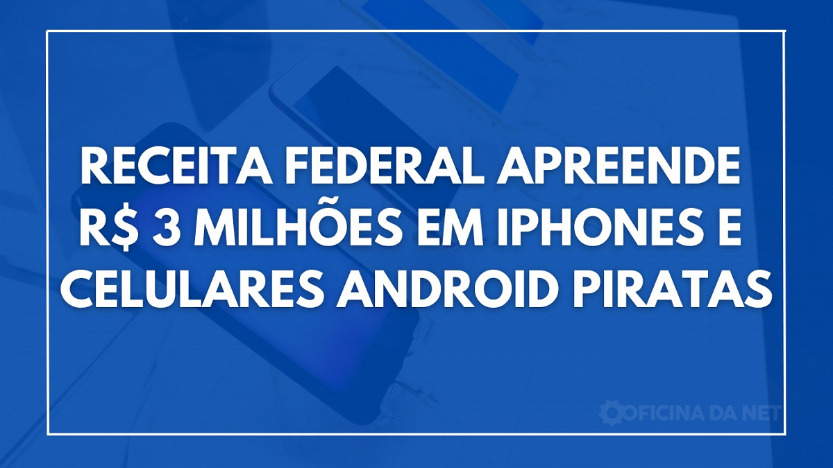 Receita Federal apreende R$ 3 milhões em produtos piratas. Imagem: Oficina da Net